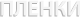 ПЛЕНКИ