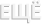 ЕЩЕ